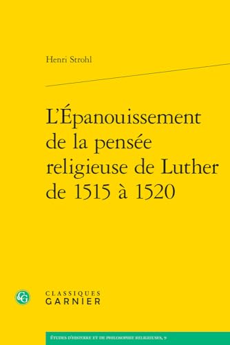 L'epanouissement De La Pensee Religieuse De Luther De 1515 a 1520 (Etudes D'histoire Et De Philosophie Religieuses, 9)