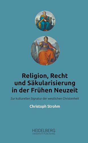 Religion, Recht und Säkularisierung in der Frühen Neuzeit: Zur kulturellen Signatur der westlichen Christenheit Religion, Recht und Säkularisierung in der Frühen Neuzeit: Zur kulturellen Signatur der westlichen Christenheit von Heidelberg University Publishing
