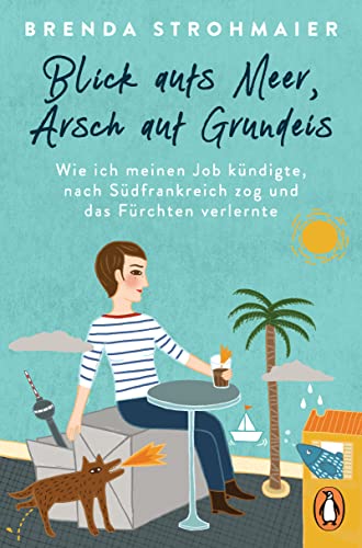 Blick aufs Meer, Arsch auf Grundeis: Wie ich meinen Job kündigte, nach Südfrankreich zog und das Fürchten verlernte von PENGUIN VERLAG