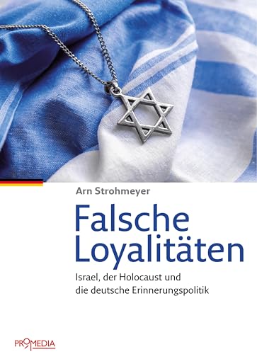 Falsche Loyalitäten: Israel, der Holocaust und die deutsche Erinnerungspolitik