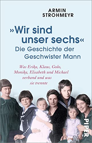 »Wir sind unser sechs« – Die Geschichte der Geschwister Mann: Was Erika, Klaus, Golo, Monika, Elisabeth und Michael verband und was sie trennte von Piper Taschenbuch