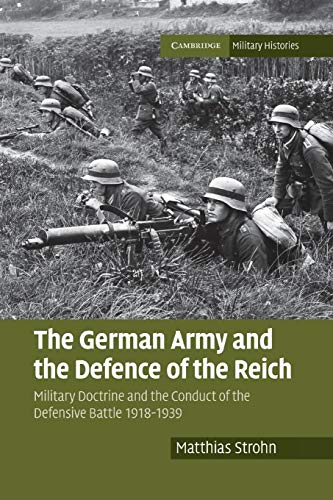 The German Army and the Defence of the Reich: Military Doctrine and the Conduct of the Defensive Battle 1918–1939 (Cambridge Military Histories)