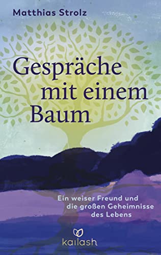 Gespräche mit einem Baum: Ein weiser Freund und die großen Geheimnisse des Lebens von Kailash