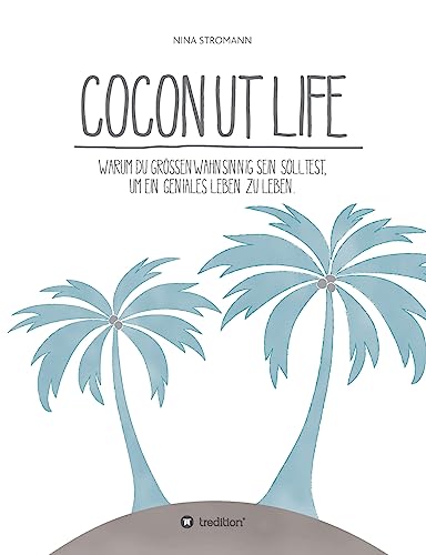 Coconut Life: Warum du größenwahnsinnig sein solltest, um ein geniales Leben zu leben. von tredition