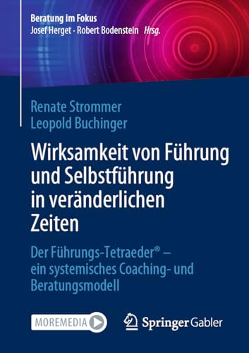 Wirksamkeit von Führung und Selbstführung in veränderlichen Zeiten: Der Führungs-Tetraeder® - ein systemisches Coaching- und Beratungsmodell (Beratung im Fokus)