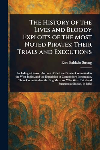 The History of the Lives and Bloody Exploits of the Most Noted Pirates; Their Trials and Executions von Anson Street Press