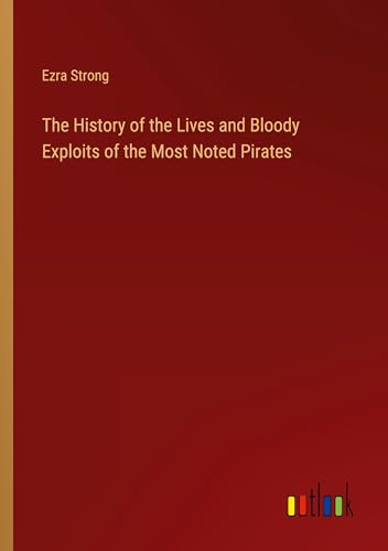 The History of the Lives and Bloody Exploits of the Most Noted Pirates von Outlook Verlag