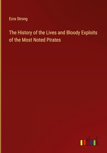 The History of the Lives and Bloody Exploits of the Most Noted Pirates von Outlook Verlag