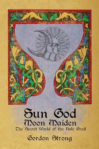 Sun God & Moon Maiden: The Secret World of the Holy Grail