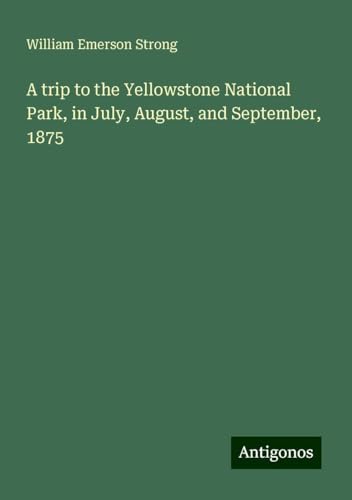 A trip to the Yellowstone National Park, in July, August, and September, 1875 von Antigonos Verlag