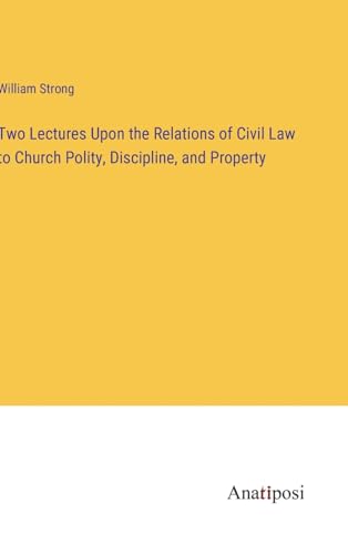 Two Lectures Upon the Relations of Civil Law to Church Polity, Discipline, and Property von Anatiposi Verlag