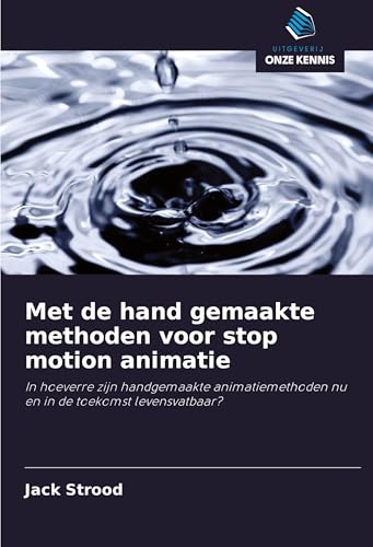 Met de hand gemaakte methoden voor stop motion animatie: In hoeverre zijn handgemaakte animatiemethoden nu en in de toekomst levensvatbaar? von Uitgeverij Onze Kennis