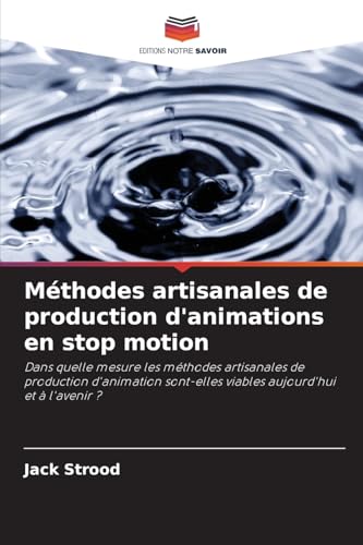 Méthodes artisanales de production d'animations en stop motion: Dans quelle mesure les méthodes artisanales de production d'animation sont-elles viables aujourd'hui et à l'avenir ? von Editions Notre Savoir