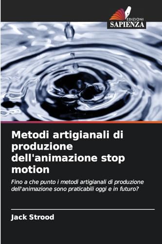 Metodi artigianali di produzione dell'animazione stop motion: Fino a che punto i metodi artigianali di produzione dell'animazione sono praticabili oggi e in futuro? von Edizioni Sapienza