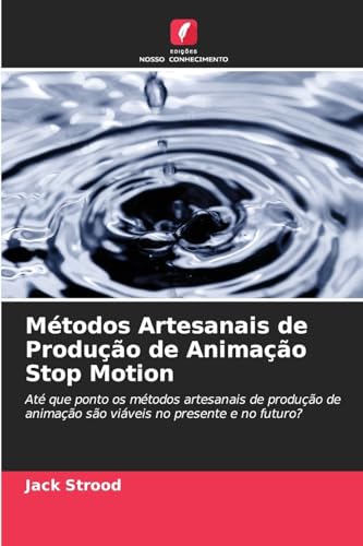 Métodos Artesanais de Produção de Animação Stop Motion: Até que ponto os métodos artesanais de produção de animação são viáveis no presente e no futuro? von Edições Nosso Conhecimento