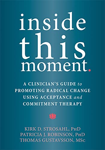 Inside This Moment: A Clinician's Guide to Using the Present Moment to Promote Radical Change in Acceptance and Commitment Therapy