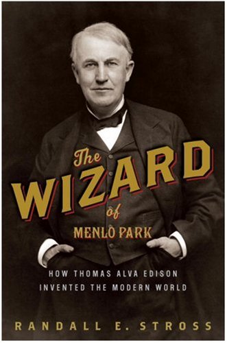 The Wizard of Menlo Park: How Thomas Alva Edison Invented The Modern World