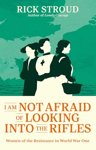 I Am Not Afraid of Looking into the Rifles: Women of the Resistance in World War One von Simon & Schuster Ltd