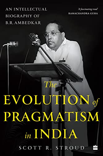 Evolution of Pragmatism in India, The: An Intellectual Biography of B.R. Ambedkar
