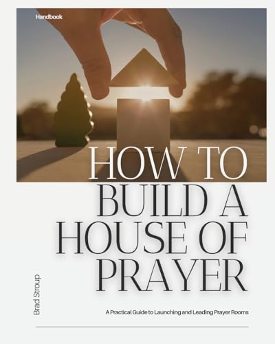 How to Build a House of Prayer: A Practical Guide to Launching and Leading Prayer Rooms von Presence Pioneers Media