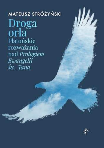 Droga orła: Platońskie rozważania nad Prologiem Ewangelii św. Jana Droga orła: Platońskie rozważania nad Prologiem Ewangelii św. Jana von Prodoteo