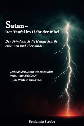 Satan – Der Teufel im Licht der Bibel: Den Feind durch die Heilige Schrift erkennen und überwinden von Independently published