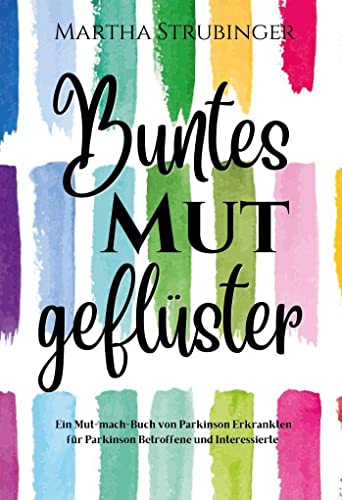 Buntes Mutgeflüster: Ein Mut-mach-Buch von Parkinson Erkrankten für Parkinson Betroffene und Interessierte