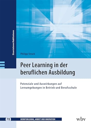 Peer Learning in der beruflichen Ausbildung: Potenziale und Auswirkungen auf Lernumgebungen in Betrieb und Berufsschule (Berufsbildung, Arbeit und Innovation - Dissertationen und Habilitationen) von wbv Publikation
