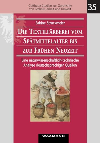 Die Textilfärberei vom Spätmittelalter bis zur Frühen Neuzeit (14.-16. Jahrhundert): Eine naturwissenschaftlich-technische Analyse deutschsprachiger ... Geschichte von Technik, Arbeit und Umwelt)