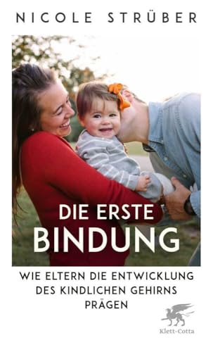 Die erste Bindung: Wie Eltern die Entwicklung des kindlichen Gehirns prägen Die erste Bindung: Wie Eltern die Entwicklung des kindlichen Gehirns prägen von Klett-Cotta