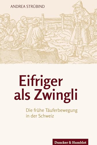 Eifriger als Zwingli.: Die frühe Täuferbewegung in der Schweiz.