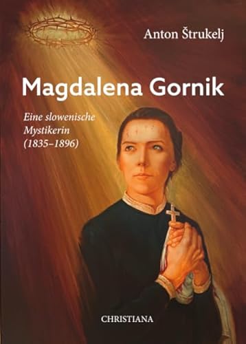 Magdalena Gornik: Eine slowenische Mystikerin (1835 - 1896) von Christiana