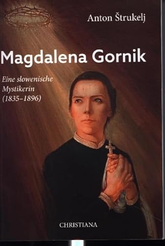 Magdalena Gornik: Eine slowenische Mystikerin (1835 - 1896) von Christiana