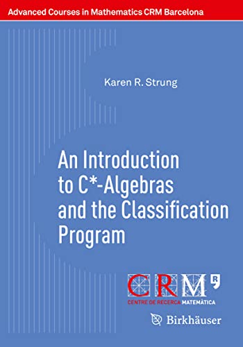 An Introduction to C*-Algebras and the Classification Program (Advanced Courses in Mathematics - CRM Barcelona) von Birkhäuser