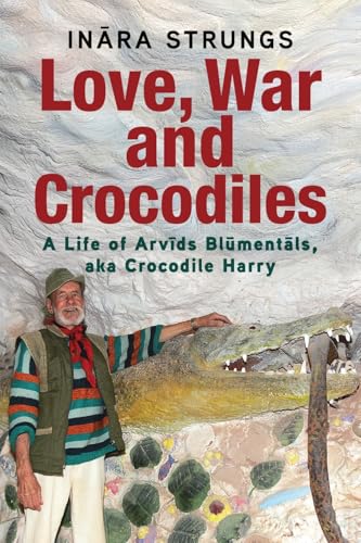 Love, War and Crocodiles: A Life of Arvids Blumentals, aka Crocodile Harry von Green Hill Publishing
