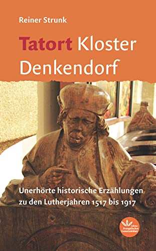Tatort Kloster Denkendorf: Spannende historische Erzählungen zu den Lutherjahren 1517 bis 1917: Unerhörte historische Erzählungen zu den Lutherjahren 1517 bis 1917 von Verlag d. Evangel. Ges.