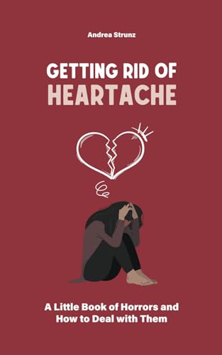 Getting Rid of Heartache: A Little Book of Horrors and How to Deal with Them Getting Rid of Heartache: A Little Book of Horrors and How to Deal with Them