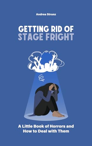 Getting Rid of Stage Fright: A little Book of Horrors and How to Deal with Them Getting Rid of Stage Fright: A little Book of Horrors and How to Deal with Them