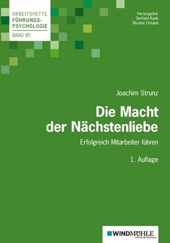 Die Macht der Nächstenliebe: Mitarbeiter erfolgreich führen (Arbeitshefte Führungspsychologie)