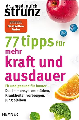 77 Tipps für mehr Kraft und Ausdauer: Fit und gesund für immer – Das Immunsystem stärken, Krankheiten vorbeugen, jung bleiben