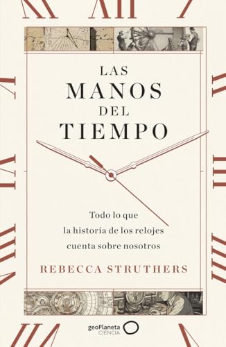 Las manos del tiempo: Todo lo que la historia de los relojes cuenta sobre nosotros (geoPlaneta Ciencia)