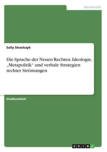 Die Sprache der Neuen Rechten. Ideologie, ¿Metapolitik¿ und verbale Strategien rechter Strömungen