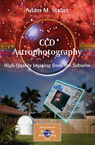 CCD Astrophotography: High-Quality Imaging from the Suburbs: High-Quality Imaging from the Suburbs (The Patrick Moore Practical Astronomy Series)