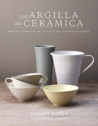 Dall'argilla alla ceramica. Manuale completo all'utilizzo della ruota da vasaio (Ceramica attività artistiche) von CERAMICA ATTIVITÀ ARTISTICHE