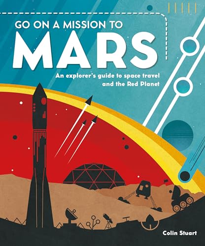 Go on a Mission to Mars: An Explorer's Guide to Space Travel and the Red Planet