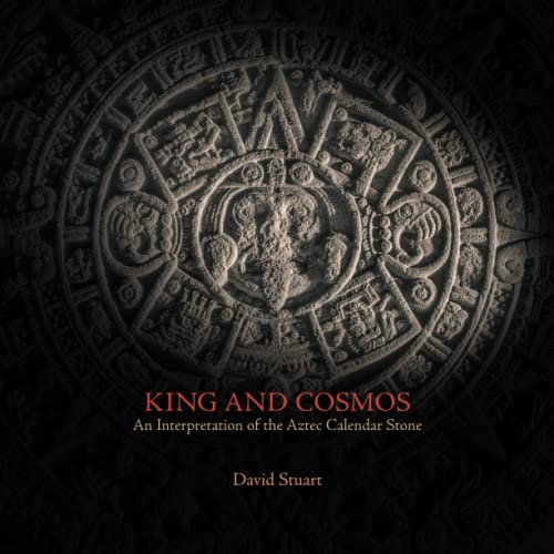 King and Cosmos: An Interpretation of the Aztec Calendar Stone King and Cosmos: An Interpretation of the Aztec Calendar Stone