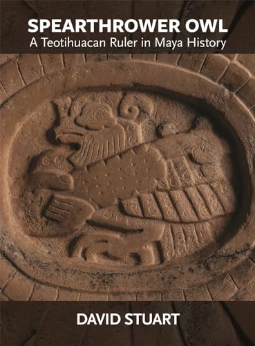 Spearthrower Owl: A Teotihuacan Ruler in Maya History (Studies in Pre-Columbian Art and Archaeology, 41)