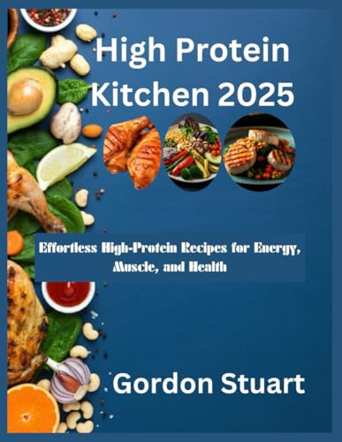 High Protein Kitchen 2025: Effortless High-Protein Recipes for Energy, Muscle, and Health von Independently published