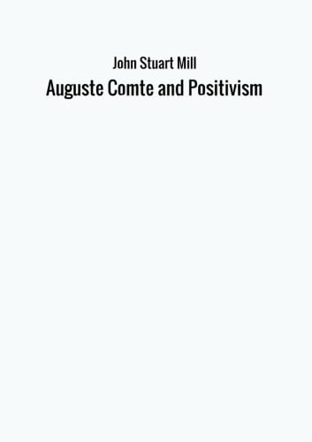 Auguste Comte and Positivism von John Stuart Mill