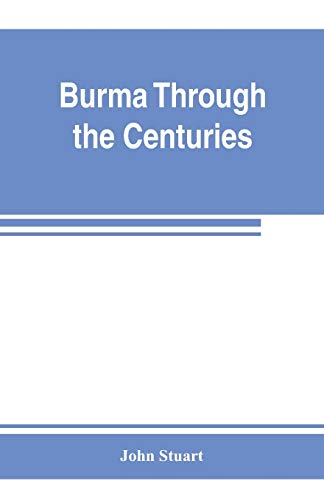 Burma through the centuries; being a short account of the leading races of Burma, of their origin, and of their struggles for supremacy throughout ... of the country by the British governmen